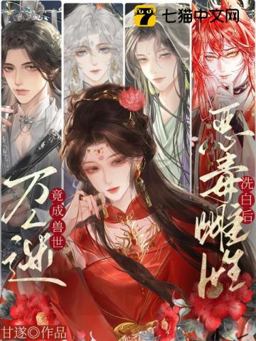 恶毒雌性洗白后，竟成兽世万人迷！